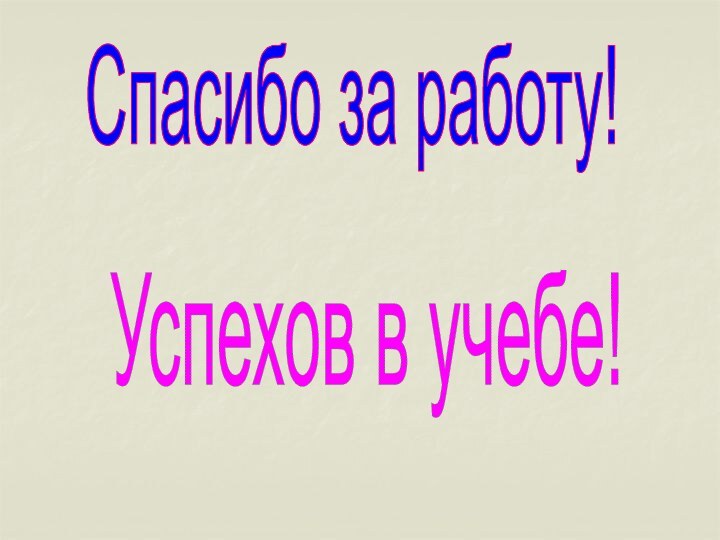 Спасибо за работу!Успехов в учебе!