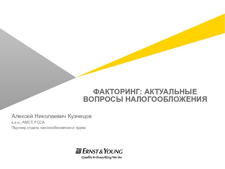 ФАКТОРИНГ: АКТУАЛЬНЫЕ ВОПРОСЫ НАЛОГООБЛОЖЕНИЯ Алексей Николаевич Кузнецов к.э.н., АМСТ, FССА Партнер отдела налогообложения и права