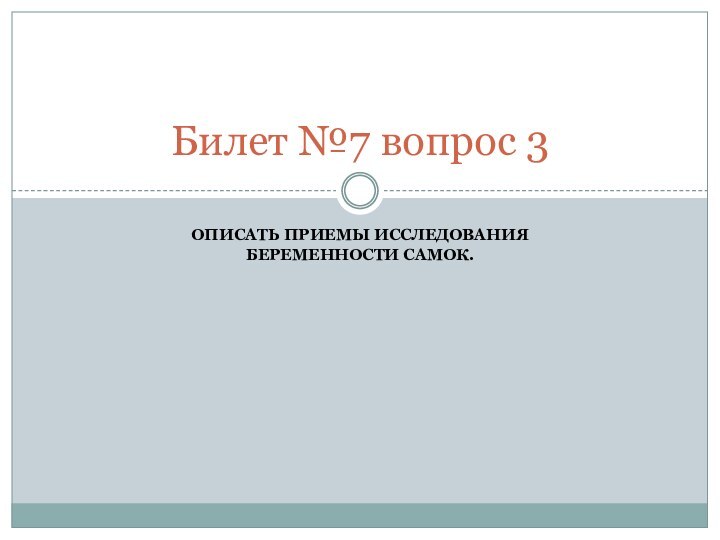 Описать приемы исследования беременности самок.Билет №7 вопрос 3