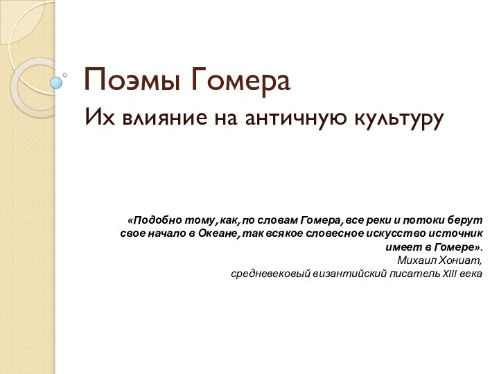 Поэмы ГомераИх влияние на античную культуру«Подобно тому, как, по словам Гомера, все