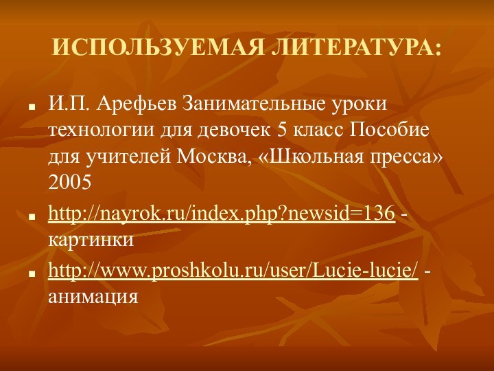 ИСПОЛЬЗУЕМАЯ ЛИТЕРАТУРА:И.П. Арефьев Занимательные уроки технологии для девочек 5 класс Пособие для