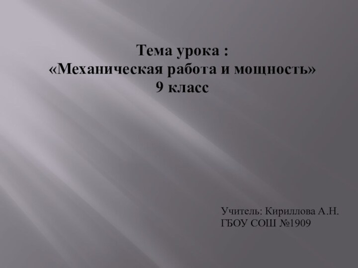 Тема урока : «Механическая работа и мощность» 9 классУчитель: Кириллова А.Н.ГБОУ СОШ №1909
