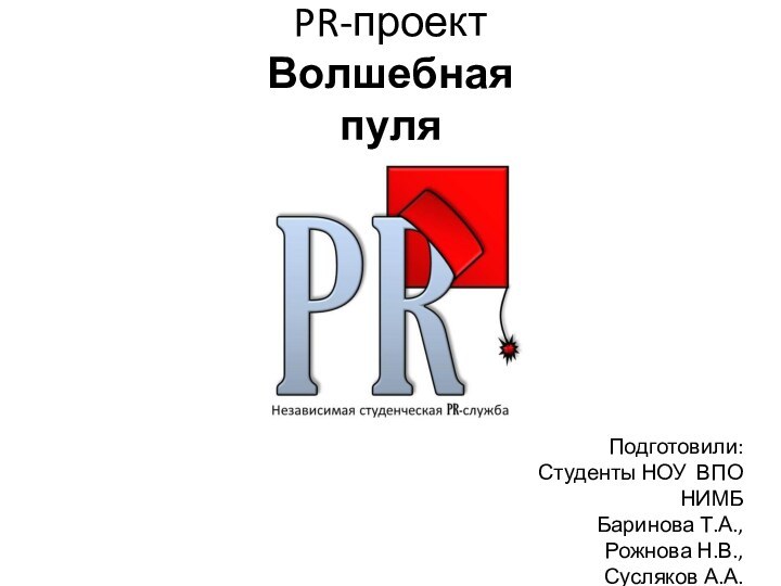 PR-проектВолшебная пуляПодготовили:Студенты НОУ ВПО НИМББаринова Т.А.,Рожнова Н.В.,Сусляков А.А.