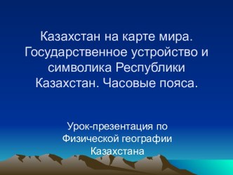 Казахстан на карте мира. Государственное устройство и символика Республики Казахстан. Часовые пояса