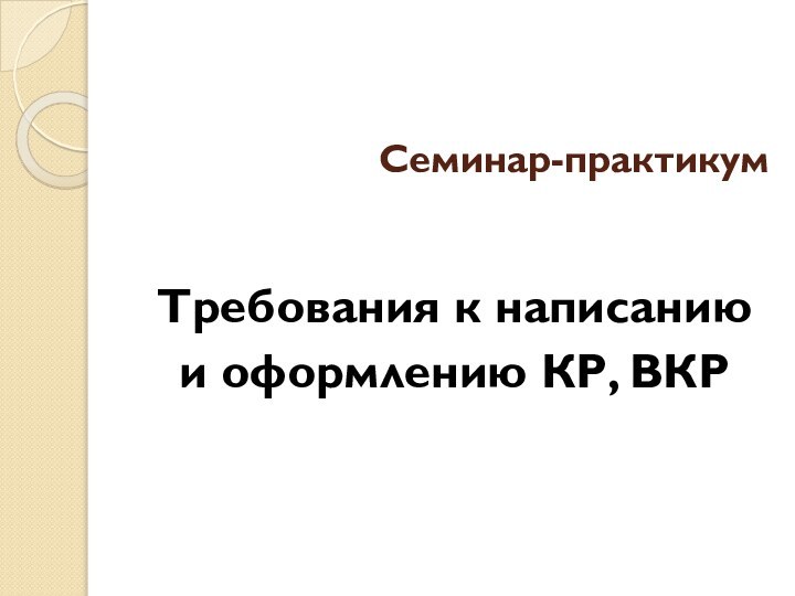 Семинар-практикумТребования к написанию и оформлению КР, ВКР