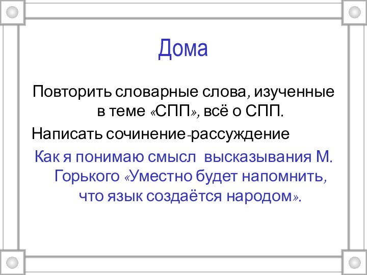 Дома Повторить словарные слова, изученные в теме «СПП», всё о СПП. Написать