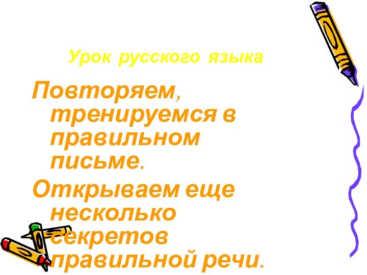 Урок русского языкаПовторяем, тренируемся в правильном письме.Открываем еще несколько секретов правильной речи.