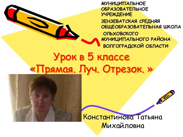 Урок в 5 классе «Прямая. Луч. Отрезок. »Константинова Татьяна МихайловнаМУНИЦИПАЛЬНОЕ ОБРАЗОВАТЕЛЬНОЕ УЧРЕЖДЕНИЕ