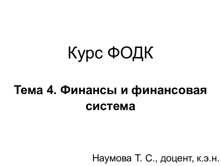 Курс ФОДК   Тема 4. Финансы и финансовая система Наумова Т. С., доцент, к.э.н.