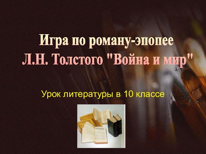 Урок литературы в 10 классеИгра по роману-эпопее Л.Н. Толстого 