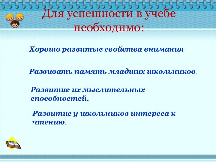 Для успешности в учебе  необходимо:  Хорошо развитые свойства внимания Развивать память младших