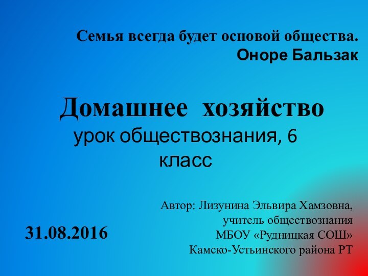 Домашнее хозяйствоурок обществознания, 6 классСемья всегда будет основой общества. Оноре Бальзак Автор: