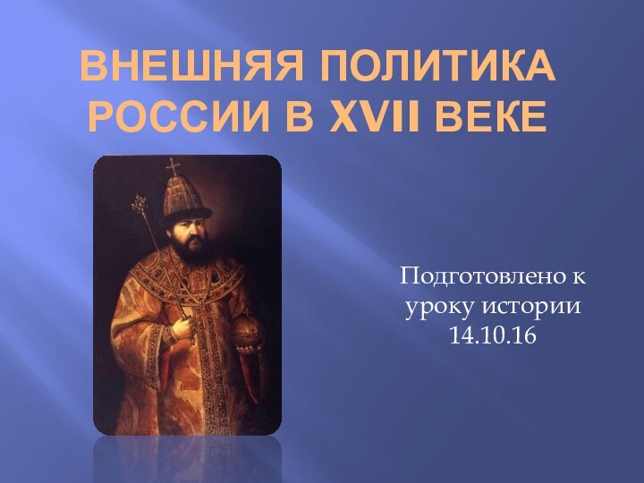 Внешняя политика России в XVII векеПодготовлено к уроку истории 14.10.16