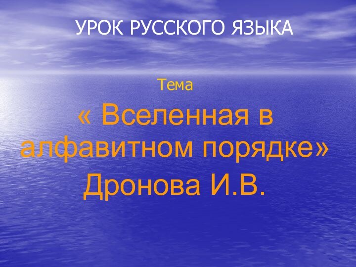 УРОК РУССКОГО ЯЗЫКАТема« Вселенная в алфавитном порядке»Дронова И.В.