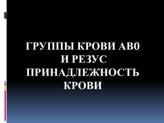 ГРУППЫ КРОВИ АВ0 И РЕЗУС ПРИНАДЛЕЖНОСТЬ КРОВИ