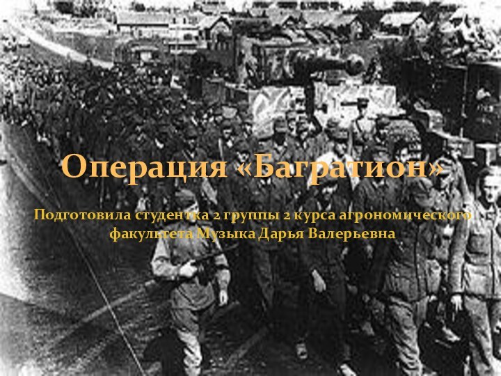 Подготовила студентка 2 группы 2 курса агрономического факультета Музыка Дарья ВалерьевнаОперация «Багратион»