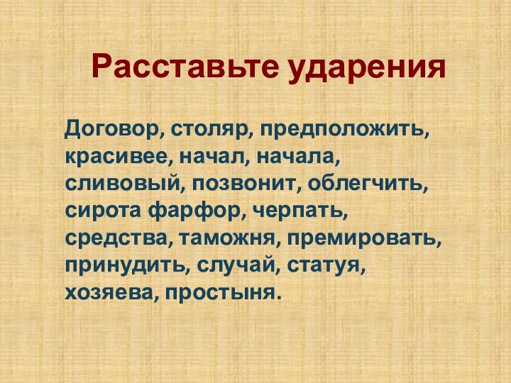 Расставьте ударенияДоговор, столяр, предположить, красивее, начал, начала, сливовый, позвонит, облегчить, сирота фарфор,