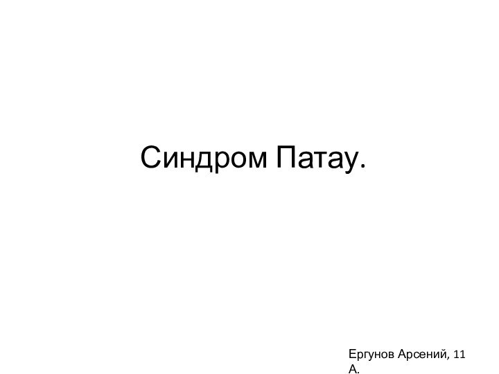 Синдром Патау.Ергунов Арсений, 11 А.