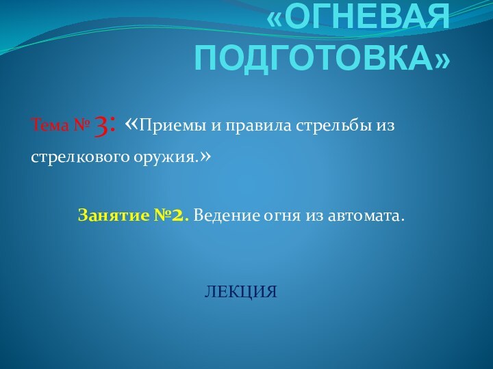 «ОГНЕВАЯ ПОДГОТОВКА» Тема № 3: «Приемы и правила стрельбы из стрелкового оружия.»Занятие