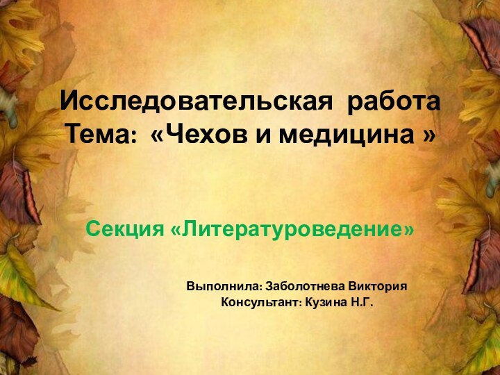 Исследовательская работа Тема: «Чехов и медицина » Секция «Литературоведение»Выполнила: Заболотнева ВикторияКонсультант: Кузина Н.Г.