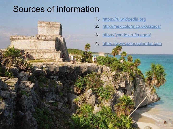 4.  https://www.azteccalendar.com3.  https://yandex.ru/images/http://mexicolore.co.uk/aztecs/2.https://ru.wikipedia.org1.Sources of information