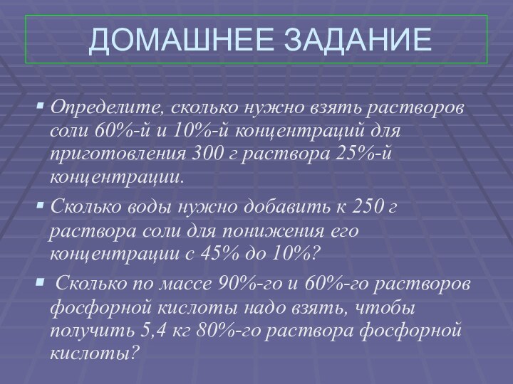 ДОМАШНЕЕ ЗАДАНИЕОпределите, сколько нужно взять растворов соли 60%-й и 10%-й концентраций для