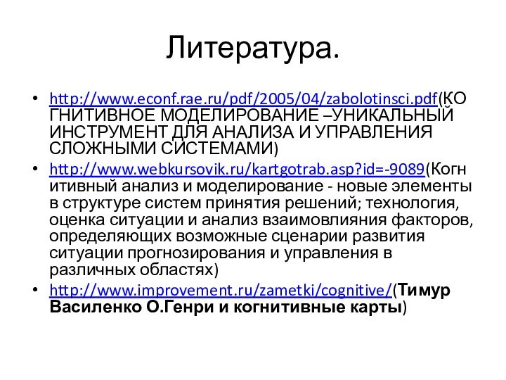 Литература.http://www.econf.rae.ru/pdf/2005/04/zabolotinsci.pdf(КОГНИТИВНОЕ МОДЕЛИРОВАНИЕ –УНИКАЛЬНЫЙ ИНСТРУМЕНТ ДЛЯ АНАЛИЗА И УПРАВЛЕНИЯ СЛОЖНЫМИ СИСТЕМАМИ)http://www.webkursovik.ru/kartgotrab.asp?id=-9089(Когнитивный анализ и