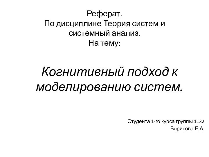 Когнитивный подход к моделированию систем.Студента 1-го курса группы 1132Борисова Е.А.Реферат.По дисциплине Теория