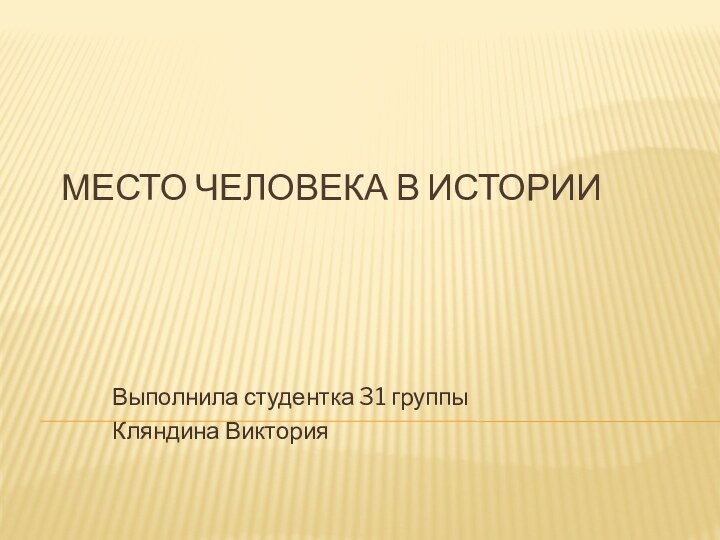 Место человека в истории Выполнила студентка 31 группыКляндина Виктория