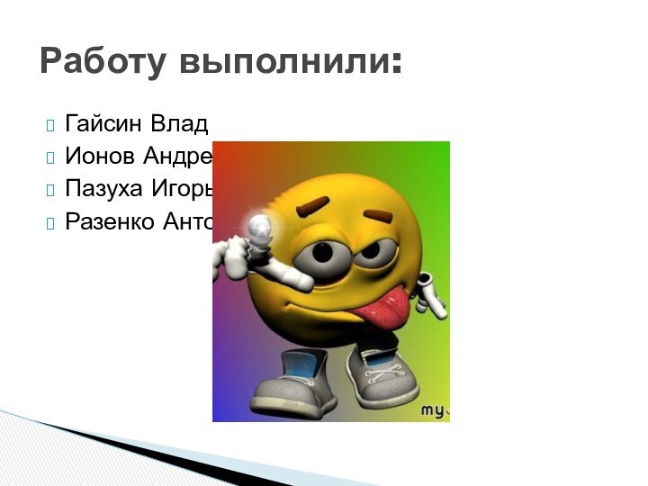 Гайсин ВладИонов Андрей	Пазуха Игорь	Разенко АнтонРаботу выполнили: