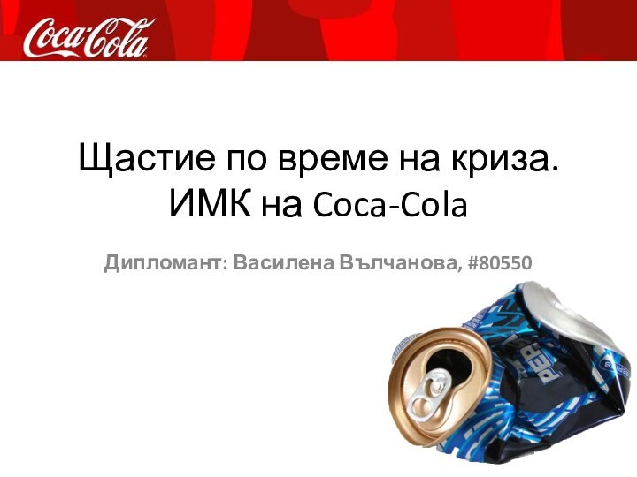 Щастие по време на криза. ИМК на Coca-ColaДипломант: Василена Вълчанова, #80550