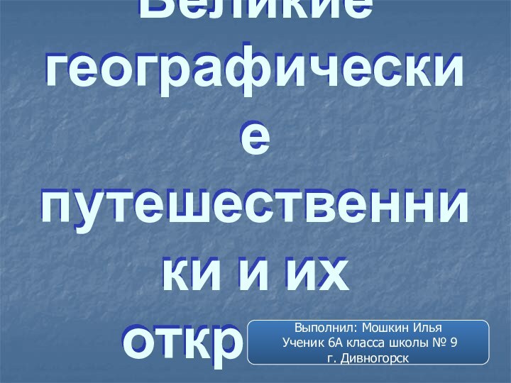 Великие географические путешественники и их открытияВыполнил: Мошкин Илья Ученик 6А класса школы № 9г. Дивногорск