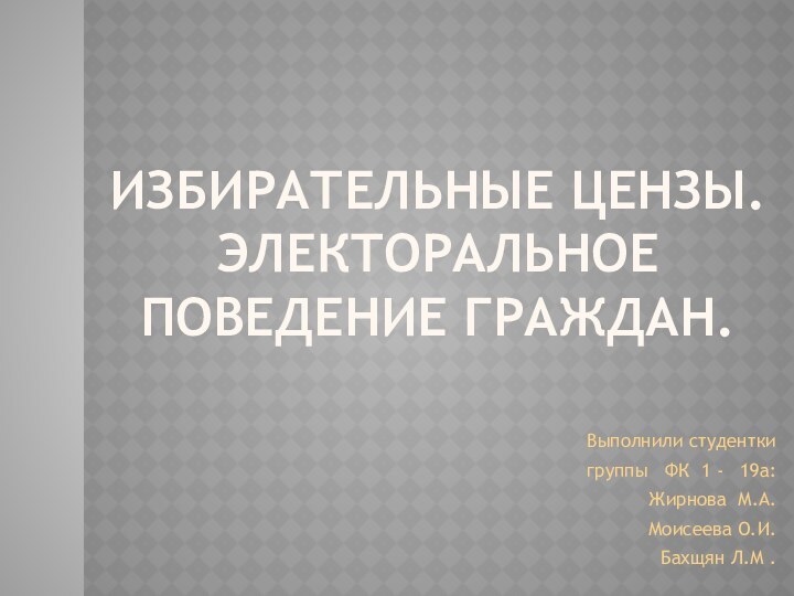 Избирательные цензы. электоральное поведение граждан.Выполнили студентки группы  ФК 1 -