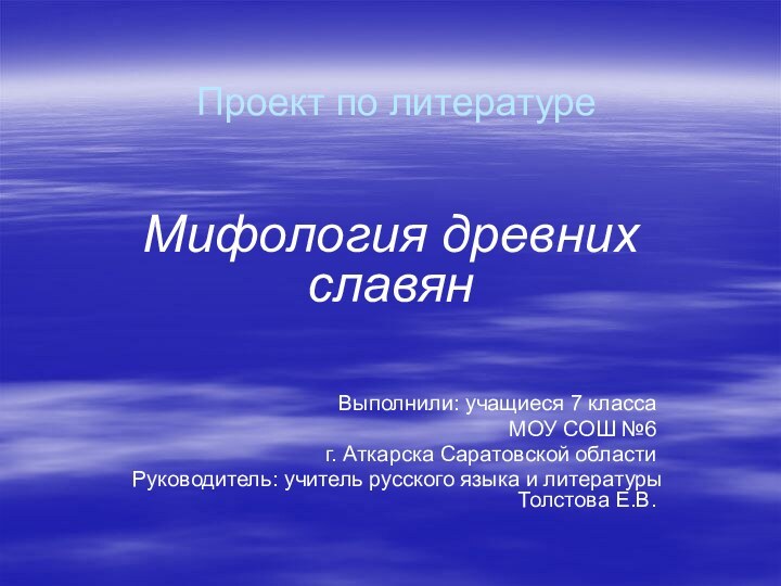 Проект по литературеМифология древних славянВыполнили: учащиеся 7 классаМОУ СОШ №6 г. Аткарска