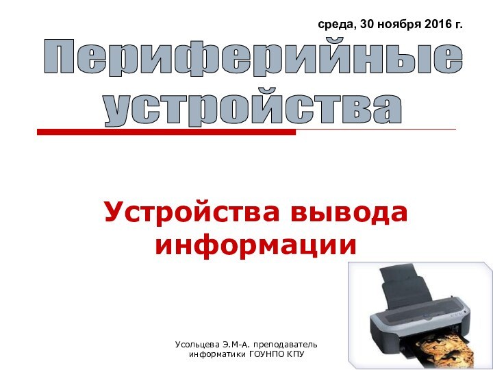 Усольцева Э.М-А. преподаватель информатики ГОУНПО КПУУстройства вывода информацииПериферийныеустройства