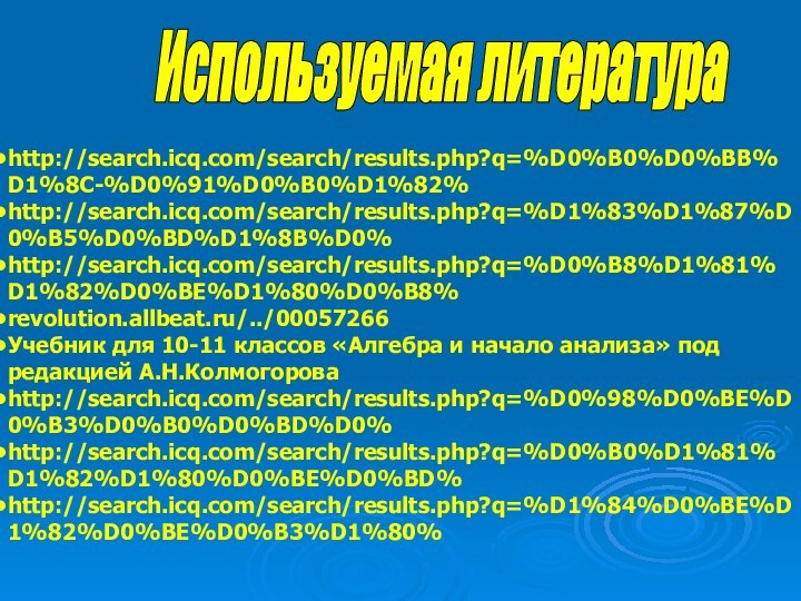 Используемая литература http://search.icq.com/search/results.php?q=%D0%B0%D0%BB%D1%8C-%D0%91%D0%B0%D1%82%http://search.icq.com/search/results.php?q=%D1%83%D1%87%D0%B5%D0%BD%D1%8B%D0%http://search.icq.com/search/results.php?q=%D0%B8%D1%81%D1%82%D0%BE%D1%80%D0%B8%revolution.allbeat.ru/../00057266Учебник для 10-11 классов «Алгебра и начало анализа» под редакцией А.Н.Колмогороваhttp://search.icq.com/search/results.php?q=%D0%98%D0%BE%D0%B3%D0%B0%D0%BD%D0%http://search.icq.com/search/results.php?q=%D0%B0%D1%81%D1%82%D1%80%D0%BE%D0%BD%http://search.icq.com/search/results.php?q=%D1%84%D0%BE%D1%82%D0%BE%D0%B3%D1%80%