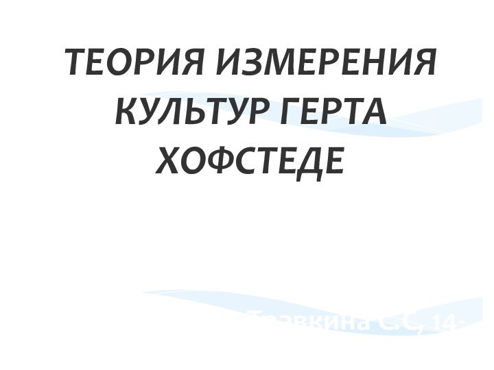 ТЕОРИЯ ИЗМЕРЕНИЯ КУЛЬТУР ГЕРТА ХОФСТЕДЕВыполнила:Травкина С.С, 14-МАГТУ, КГТУ2015