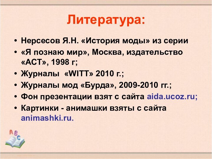 Литература:Нерсесов Я.Н. «История моды» из серии «Я познаю мир», Москва, издательство «АСТ»,