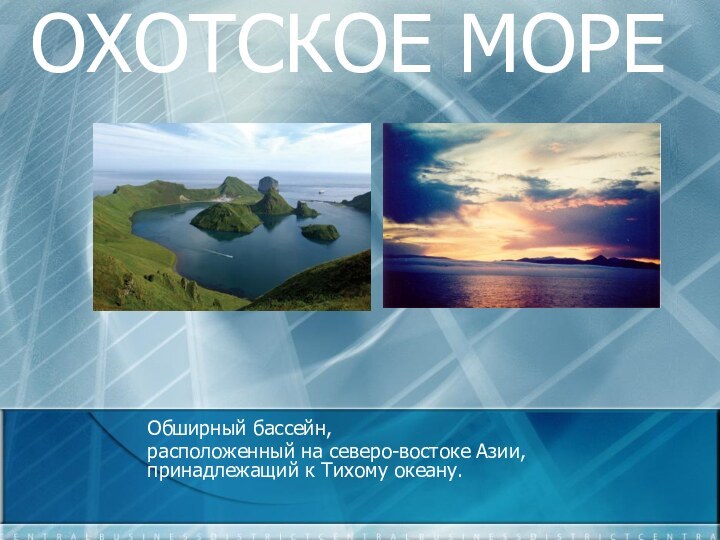 ОХОТСКОЕ МОРЕОбширный бассейн, расположенный на северо-востоке Азии, принадлежащий к Тихому океану.