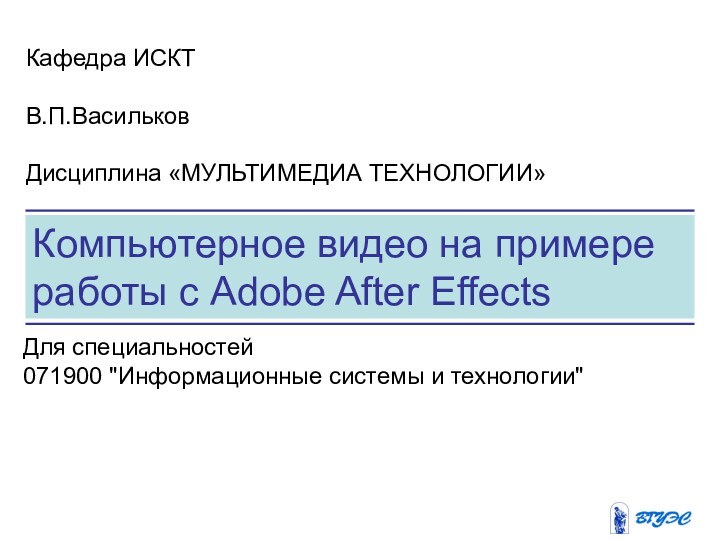 Компьютерное видео на примере работы с Adobe After EffectsКафедра ИСКТВ.П.Васильков Дисциплина «МУЛЬТИМЕДИА