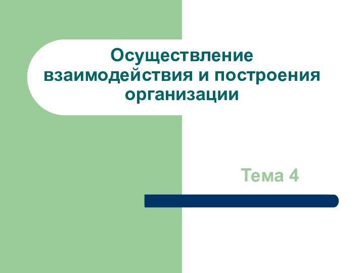 Осуществление взаимодействия и построения организации         Тема 4