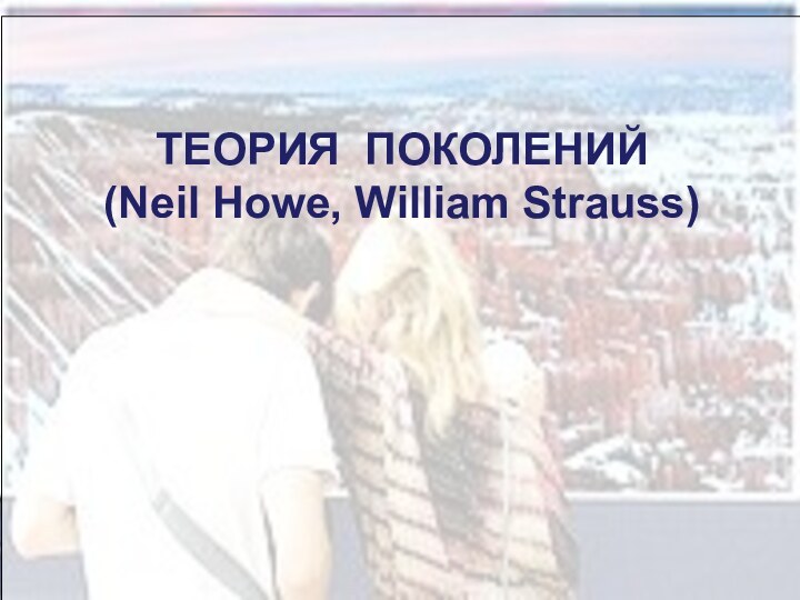 ТЕОРИЯ ПОКОЛЕНИЙ  (Neil Howe, William Strauss)