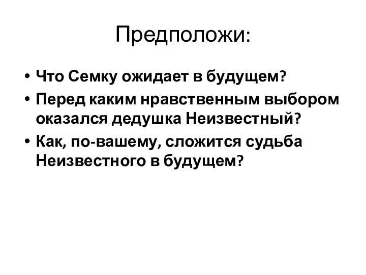 Предположи:Что Семку ожидает в будущем?Перед каким нравственным выбором оказался дедушка Неизвестный?Как, по-вашему,