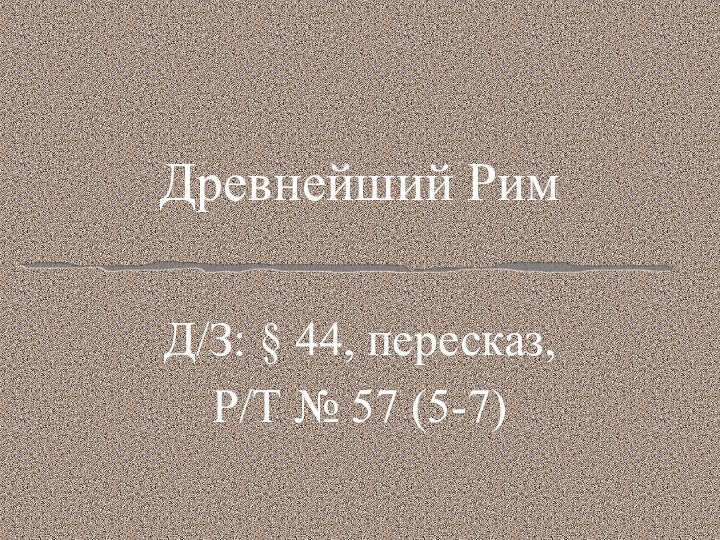 Древнейший РимД/З: § 44, пересказ, Р/Т № 57 (5-7)