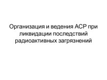 Организация и ведения АСР при ликвидации последствий радиоактивных загрязнений