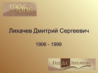 Лихачев Дмитрий Сергеевич 1906 - 1999