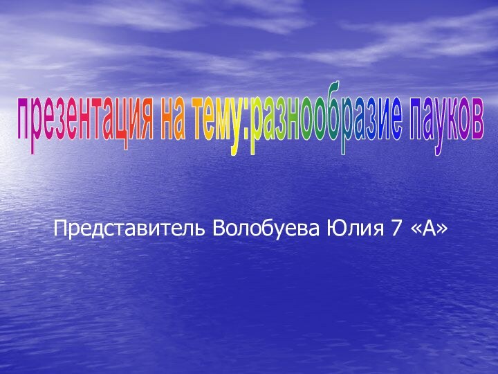 Представитель Волобуева Юлия 7 «А»презентация на тему:разнообразие пауков