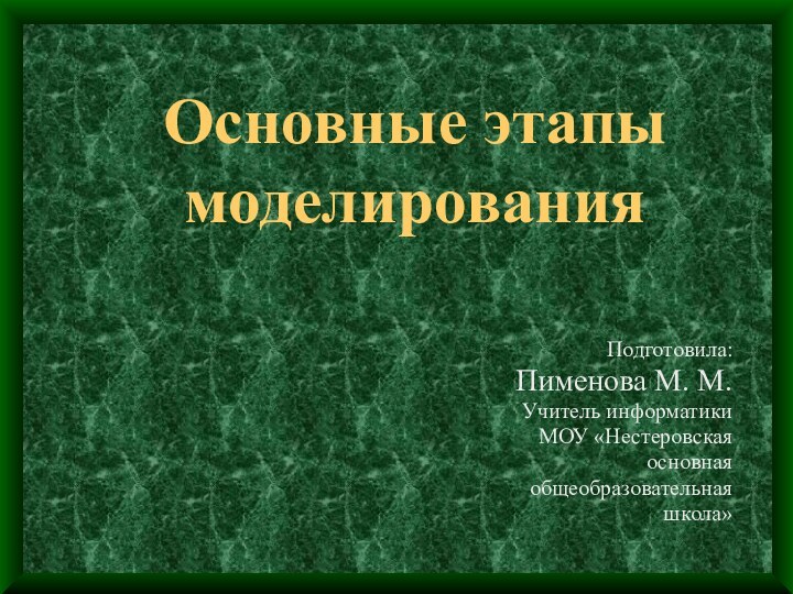 Основные этапы моделирования Подготовила: Пименова М. М.Учитель информатикиМОУ «Нестеровская основная общеобразовательная школа»