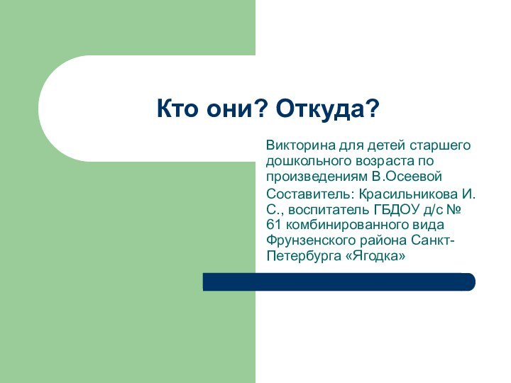 Кто они? Откуда?Викторина для детей старшего дошкольного возраста по произведениям В.ОсеевойСоставитель: Красильникова