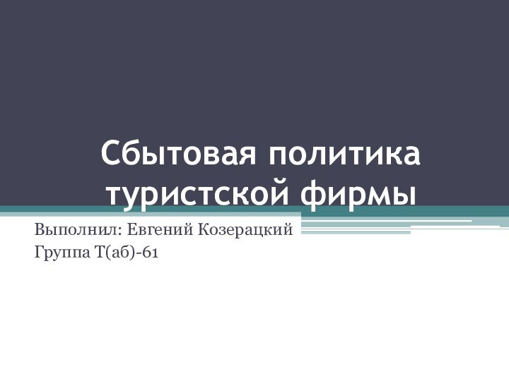 Сбытовая политика туристской фирмыВыполнил: Евгений КозерацкийГруппа Т(аб)-61